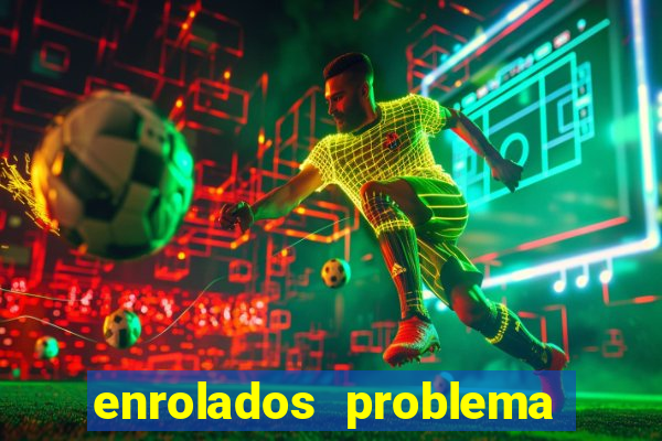 enrolados problema em dobro click jogos